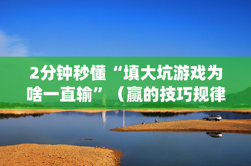 2分钟秒懂“填大坑游戏为啥一直输”（赢的技巧规律)