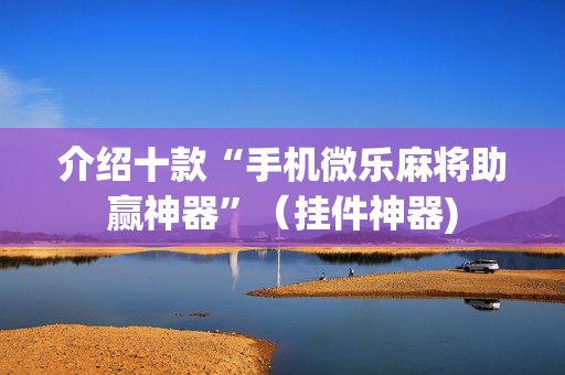 介绍十款“手机微乐麻将助赢神器”（挂件神器)