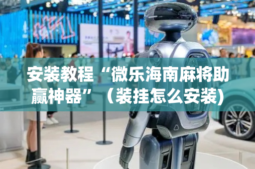 安装教程“微乐海南麻将助赢神器”（装挂怎么安装)