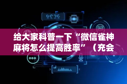 给大家科普一下“微信雀神麻将怎么提高胜率”（充会员胜率高)