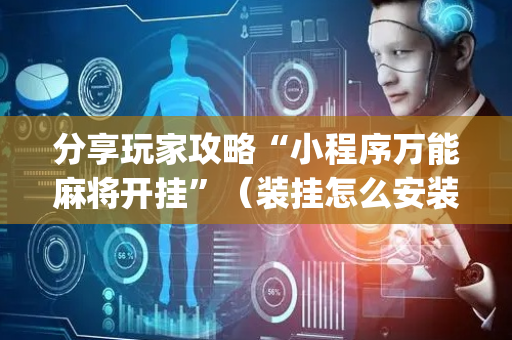 分享玩家攻略“小程序万能麻将开挂”（装挂怎么安装)