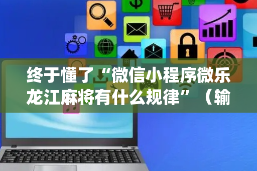 终于懂了“微信小程序微乐龙江麻将有什么规律”（输赢跟id号有关系吗)