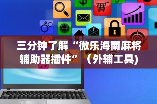 三分钟了解“微乐海南麻将辅助器插件”（外辅工具)
