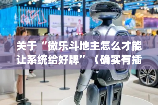 关于“微乐斗地主怎么才能让系统给好牌”（确实有插件吗)