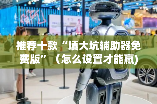 推荐十款“填大坑辅助器免费版”（怎么设置才能赢)