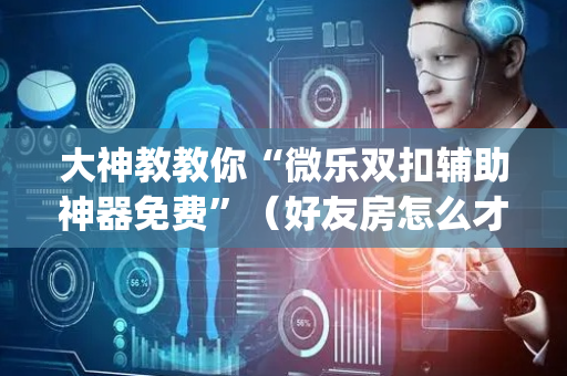 大神教教你“微乐双扣辅助神器免费”（好友房怎么才能赢)
