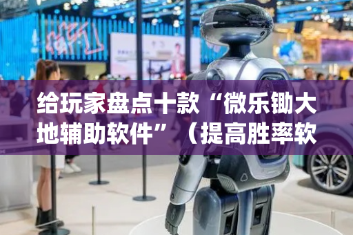 给玩家盘点十款“微乐锄大地辅助软件”（提高胜率软件)