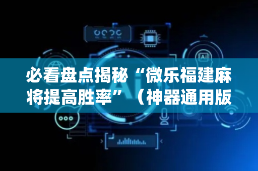 必看盘点揭秘“微乐福建麻将提高胜率”（神器通用版)