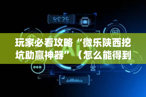 玩家必看攻略“微乐陕西挖坑助赢神器”（怎么能得到好牌)