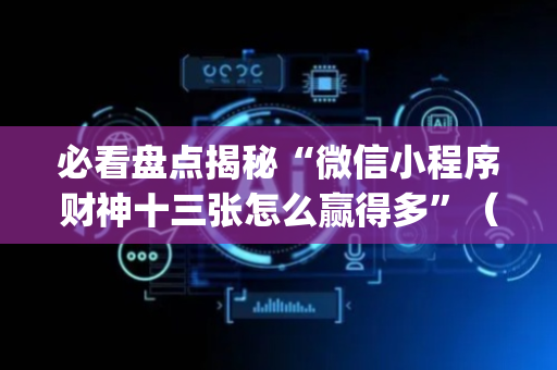 必看盘点揭秘“微信小程序财神十三张怎么赢得多”（开挂辅助插件)