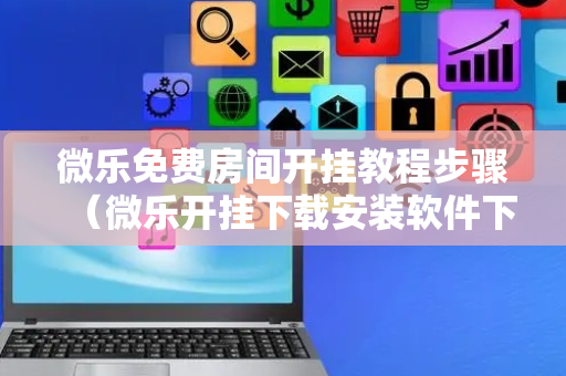 微乐免费房间开挂教程步骤（微乐开挂下载安装软件下载）