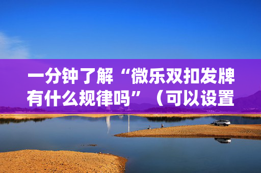 一分钟了解“微乐双扣发牌有什么规律吗”（可以设置输赢吗)