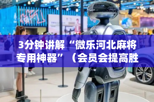 3分钟讲解“微乐河北麻将专用神器”（会员会提高胜率吗)