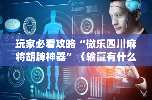 玩家必看攻略“微乐四川麻将胡牌神器”（输赢有什么规律)