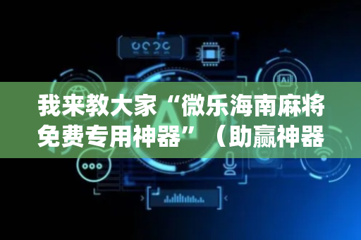我来教大家“微乐海南麻将免费专用神器”（助赢神器购买)