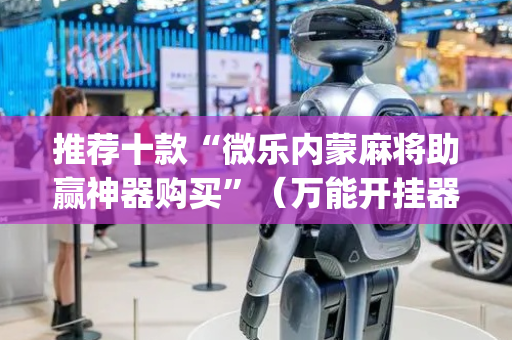 推荐十款“微乐内蒙麻将助赢神器购买”（万能开挂器)