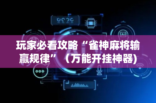 玩家必看攻略“雀神麻将输赢规律”（万能开挂神器)