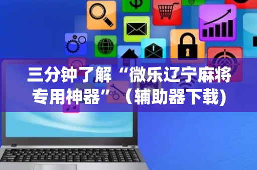 三分钟了解“微乐辽宁麻将专用神器”（辅助器下载)