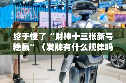 终于懂了“财神十三张新号稳赢”（发牌有什么规律吗)