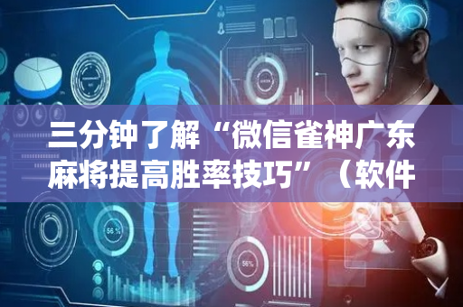 三分钟了解“微信雀神广东麻将提高胜率技巧”（软件出售)