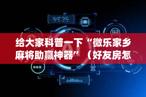 给大家科普一下“微乐家乡麻将助赢神器”（好友房怎么才能赢)