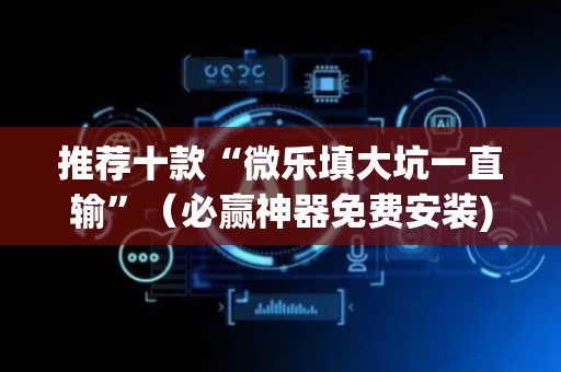 推荐十款“微乐填大坑一直输”（必赢神器免费安装)