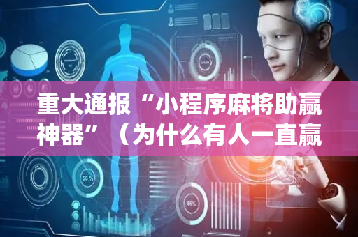 重大通报“小程序麻将助赢神器”（为什么有人一直赢)