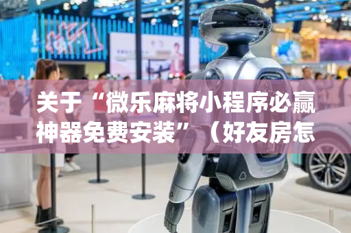 关于“微乐麻将小程序必赢神器免费安装”（好友房怎么才能赢)