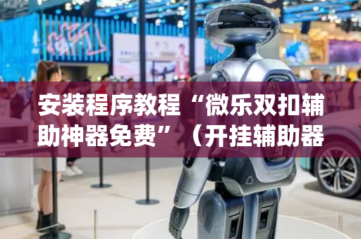 安装程序教程“微乐双扣辅助神器免费”（开挂辅助器插件)