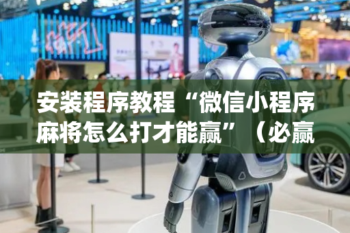 安装程序教程“微信小程序麻将怎么打才能赢”（必赢神器)
