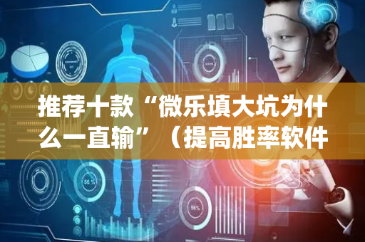 推荐十款“微乐填大坑为什么一直输”（提高胜率软件)