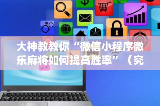 大神教教你“微信小程序微乐麻将如何提高胜率”（究竟是不是有挂)