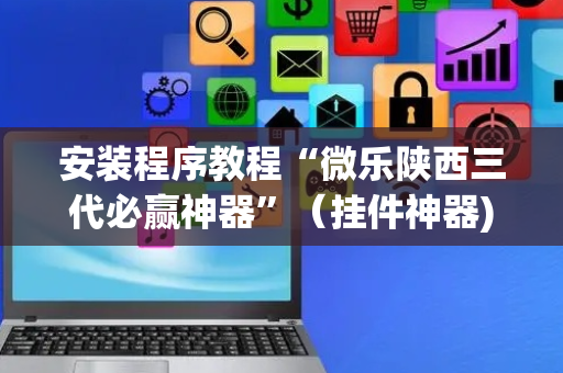 安装程序教程“微乐陕西三代必赢神器”（挂件神器)