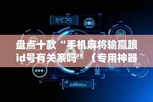 盘点十款“手机麻将输赢跟id号有关系吗”（专用神器)