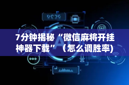7分钟揭秘“微信麻将开挂神器下载”（怎么调胜率)
