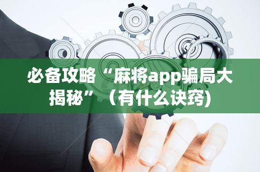 必备攻略“麻将app骗局大揭秘”（有什么诀窍)