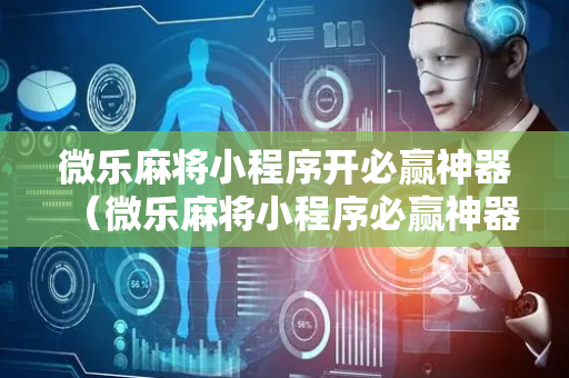 微乐麻将小程序开必赢神器（微乐麻将小程序必赢神器免费安装）