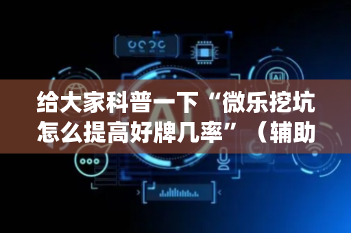 给大家科普一下“微乐挖坑怎么提高好牌几率”（辅助器下载)