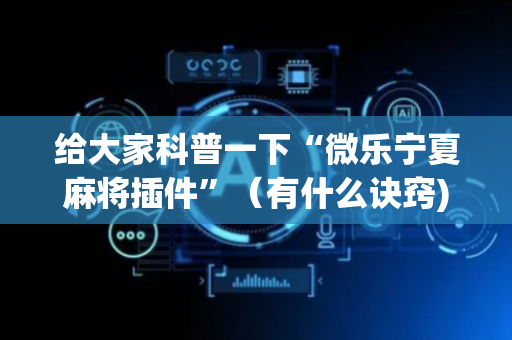 给大家科普一下“微乐宁夏麻将插件”（有什么诀窍)
