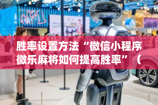 胜率设置方法“微信小程序微乐麻将如何提高胜率”（有什么规律)