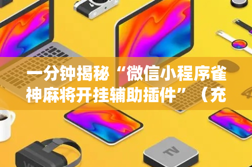 一分钟揭秘“微信小程序雀神麻将开挂辅助插件”（充值会提高胜率么)