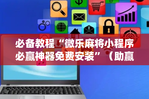 必备教程“微乐麻将小程序必赢神器免费安装”（助赢神器购买)
