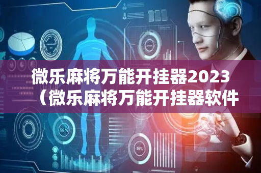 微乐麻将万能开挂器2023（微乐麻将万能开挂器软件）