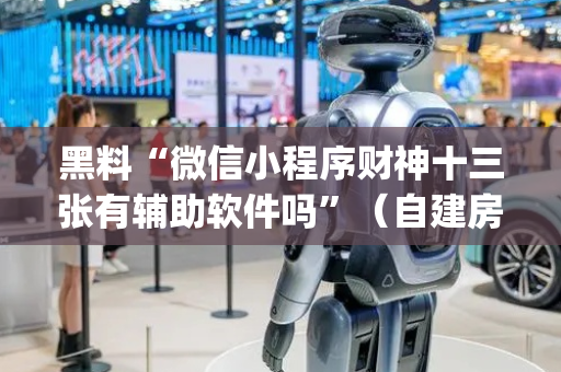 黑料“微信小程序财神十三张有辅助软件吗”（自建房胜负规律)