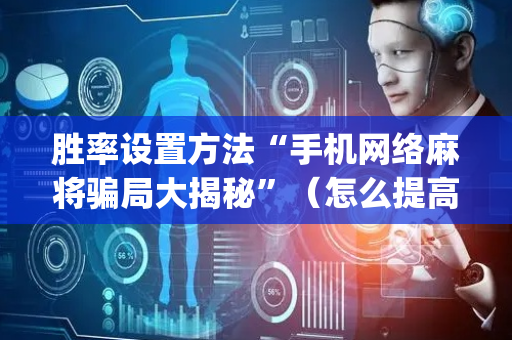 胜率设置方法“手机网络麻将骗局大揭秘”（怎么提高胜率)
