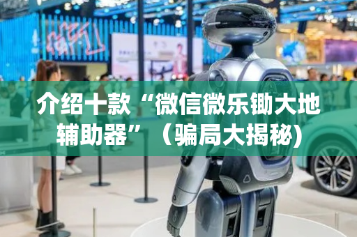 介绍十款“微信微乐锄大地辅助器”（骗局大揭秘)