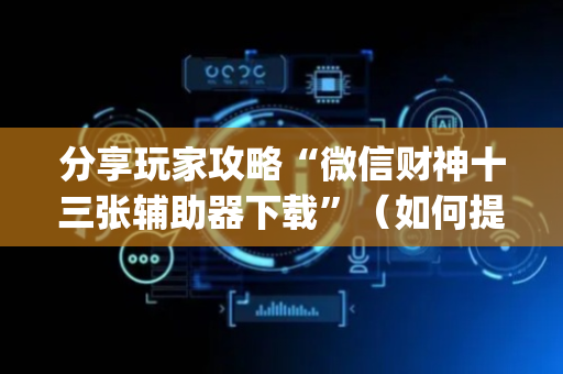 分享玩家攻略“微信财神十三张辅助器下载”（如何提高胜率)