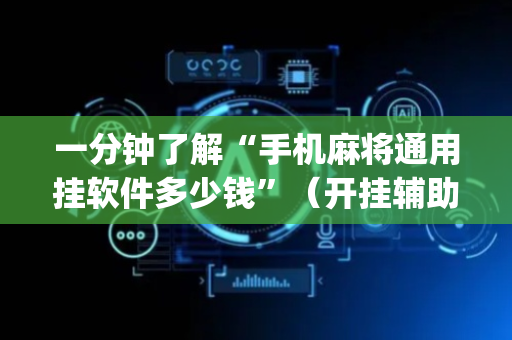 一分钟了解“手机麻将通用挂软件多少钱”（开挂辅助插件)