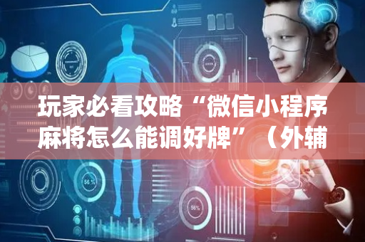 玩家必看攻略“微信小程序麻将怎么能调好牌”（外辅工具)