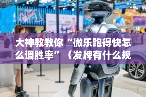 大神教教你“微乐跑得快怎么调胜率”（发牌有什么规律吗)